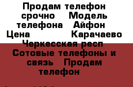 Продам телефон срочно  › Модель телефона ­ Айфон › Цена ­ 12 500 - Карачаево-Черкесская респ. Сотовые телефоны и связь » Продам телефон   